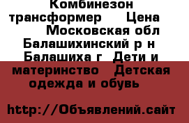 Комбинезон трансформер.  › Цена ­ 1 000 - Московская обл., Балашихинский р-н, Балашиха г. Дети и материнство » Детская одежда и обувь   